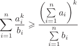 $$\[\sum\limits_{i = 1}^n {\frac{{a_i^k}}{{{b_i}}}}  \geqslant \frac{{{{\left( {\sum\limits_{i = 1}^n {{a_i}} } \right)}^k}}}{{\sum\limits_{i = 1}^n {{b_i}} }}\]$$