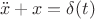 $$\ddot{x}+x=\delta(t)$$