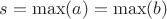 $s=\max(a)=\max(b)$