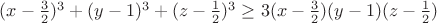 $(x-\frac{3}{2})^3+(y-1)^3+(z-\frac{1}{2})^3 \ge 3(x-\frac{3}{2})(y-1)(z-\frac{1}{2})$
