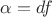 $\alpha=df$