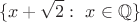 $$\{x+\sqrt2:\ x \in \mathbb{Q}\}$$