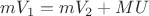 $mV_1=mV_2+MU$ $mV_1=mV_2+MU$