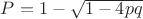 $P=1-\sqrt{1-4pq}$