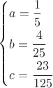 $\[\left\{ \begin{gathered}
  a = \frac{1}
{5} \hfill \\
  b = \frac{4}
{{25}} \hfill \\
  c = \frac{{23}}
{{125}} \hfill \\ 
\end{gathered}  \right.\]$