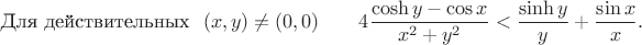 $$\mbox{Для действительных~~} (x,y)\not=(0,0)\qquad 
4\dfrac{\cosh y- \cos x}{x^2+y^2} < \dfrac{\sinh y}{y} + \dfrac{\sin x}{x}.$$