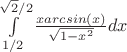 $\int\limits_{1/2}^{\sqrt{2}/2}\frac{xarcsin(x)}{\sqrt{1-x^2}}dx$