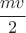 $\cfrac{mv}{2}$