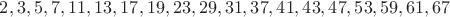 $2, 3, 5, 7, 11, 13, 17, 19, 23, 29, 31, 37, 41, 43, 47, 53, 59, 61, 67$