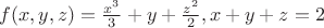 $ f(x,y,z) =\frac {x^3}{3} + y + \frac{z^2}{2},&x + y + z = 2 $ $ f(x,y,z) =\frac {x^3}{3} + y + \frac{z^2}{2},&x + y + z = 2 $