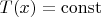 $T(x) = \operatorname{const}$