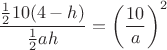 $$\dfrac{\frac{1}{2}10(4-h)}{\frac{1}{2}ah}=\left(\dfrac{10}{a}\right)^2$$