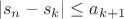 $$|s_n - s_k| \leq a_{k+1}$$ $$|s_n - s_k| \leq a_{k+1}$$