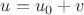 $u=u_0 +v$