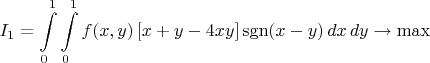 $$I_1=\int\limits_0^1\int\limits_0^1f(x,y)\left[x+y-4xy\right]\operatorname{sgn}(x-y)\,dx\,dy\to\max$$
