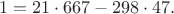 $$1=21\cdot667-298\cdot47.$$