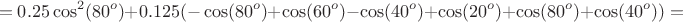 $$=0.25\cos^2(80^o)+0.125(-\cos(80^o)+\cos(60^o)-\cos(40^o)+\cos(20^o)+\cos(80^o)+\cos(40^o))=$$