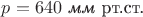 $p=640\text{ \textit{мм} рт.ст.}$