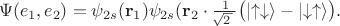 $$\Psi(e_1,e_2)=\psi_{2s}(\mathbf{r}_1)\psi_{2s}(\mathbf{r}_2\cdot\tfrac{\,1}{\!\sqrt{2\,}\,}\bigl(\lvert\uparrow\downarrow\rangle-\lvert\downarrow\uparrow\rangle\bigr).$$ $$\Psi(e_1,e_2)=\psi_{2s}(\mathbf{r}_1)\psi_{2s}(\mathbf{r}_2\cdot\tfrac{\,1}{\!\sqrt{2\,}\,}\bigl(\lvert\uparrow\downarrow\rangle-\lvert\downarrow\uparrow\rangle\bigr).$$