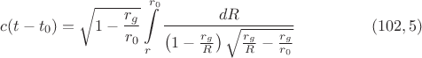 $$c(t-t_0)=\sqrt{1-\frac{r_g}{r_0}}\int\limits_r^{r_0}\frac{dR}{\left(1-\frac{r_g}R\right)\sqrt{\frac{r_g}R-\frac{r_g}{r_0}}}\eqno{(102,5)}$$