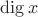 $\operatorname{dig} x$