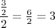 $\dfrac{\frac32}{2}=\frac{6}{2}=3$