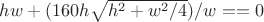$h w + (160 h \sqrt{h^2 + w^2/4})/w == 0$
