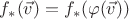 $f_*(\vec{v}) = f_*(\varphi(\vec{v}))$