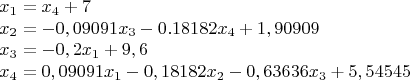 $$\begin{array}{lcr}
x_1 = x_4 + 7 \\
x_2 = -0,09091x_3 - 0.18182x_4 + 1,90909 \\
x_3 = -0,2x_1 + 9,6 \\
x_4 = 0,09091x_1 - 0,18182x_2 - 0,63636x_3 + 5,54545 \\
\end{array}$$
