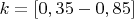 $ k = [0,35 - 0,85] $