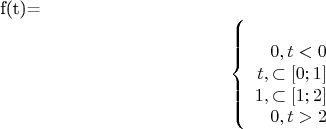 f(t)=$$\left\{\begin{array}{rcl}
\\0, t<0
\\t, \subset [0;1]
\\1, \subset [1;2]
\\0, t>2
\end{array}
\right.$$