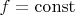 $f=\operatorname{const}$