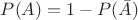 $P(A) = 1 - P(\bar A)$