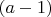 $(a-1)