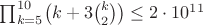 $\prod_{k = 5}^{10} \bigl(k + 3 \binom k 2\bigr) \leq 2 \cdot 10^{11}$