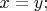 $x=y{;}$