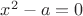 $x^2 - a =0$