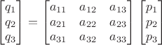 $$\begin{bmatrix}q_1\\q_2\\q_3\end{bmatrix}=\begin{bmatrix}a_{11}&a_{12}&a_{13}\\a_{21}&a_{22}&a_{23}\\a_{31}&a_{32}&a_{33}\end{bmatrix}\begin{bmatrix}p_1\\p_2\\p_3\end{bmatrix}$$