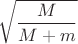 $$\sqrt{\frac{M}{M+m}}$$
