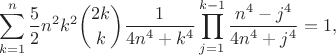 $$\sum\limits_{k=1}^n \frac 52 n^2 k^2 \binom{2k}{k} \frac1{4n^4+k^4} \prod_{j=1}^{k-1} \frac{n^4-j^4}{4n^4+j^4}=1,$$