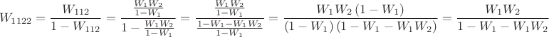 $$ W_{1122} = \frac{W_{112}}{1 - W_{112}} = \frac{ \frac{W_1 W_2}{1 - W_1} }{1 - \frac{W_1 W_2}{1 - W_1} } = \frac{ \frac{W_1 W_2}{1 - W_1} }{ \frac{1 - W_1 - W_1 W_2}{1 - W_1} } = \frac{W_1 W_2 \left(1 - W_1\right) }{ \left(1 - W_1\right) \left( 1 - W_1 - W_1 W_2 \right)} = \frac{W_1 W_2}{1 - W_1 - W_1 W_2} $$