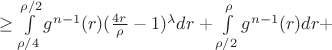 $ \geq \int\limits_{\rho/4}^{\rho/2} g^{n-1}(r) (\frac{4r}{\rho} - 1)^{\lambda} dr + \int\limits_{\rho/2}^{\rho} g^{n-1}(r) dr +$ $ \geq \int\limits_{\rho/4}^{\rho/2} g^{n-1}(r) (\frac{4r}{\rho} - 1)^{\lambda} dr + \int\limits_{\rho/2}^{\rho} g^{n-1}(r) dr +$