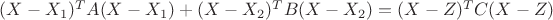 $(X-X_1)^T  A  (X-X_1) + (X-X_2)^T  B  (X-X_2) = (X-Z)^T  C  (X-Z)$