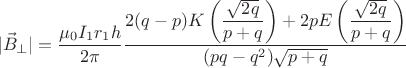 $$|\vec{B}_{\perp}}|=\dfrac{\mu_{0}I_{1}r_{1}h}{2\pi} \dfrac{2(q-p)K \left(\dfrac{\sqrt{2q}}{p+q} \right)+2p  E\left(\dfrac{\sqrt{2q}}{p+q} \right)}{(pq-q^{2})\sqrt{p+q}}$$