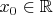 $x_0  \in \mathbb{R}$