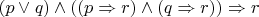 $(p \vee q) \wedge ((p \Rightarrow r) \wedge (q \Rightarrow r)) \Rightarrow r$