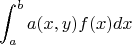 $$
\int_a^b a(x,y)f(x)dx
$$