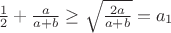 $\frac1 2+\frac{a}{a+b}\ge\sqrt{\frac{2a}{a+b}}=a_1$