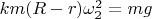 $km(R-r)\omega_2^2=mg$