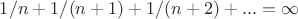 $1/n + 1/(n+1) + 1/(n+2) + ... = \infty $